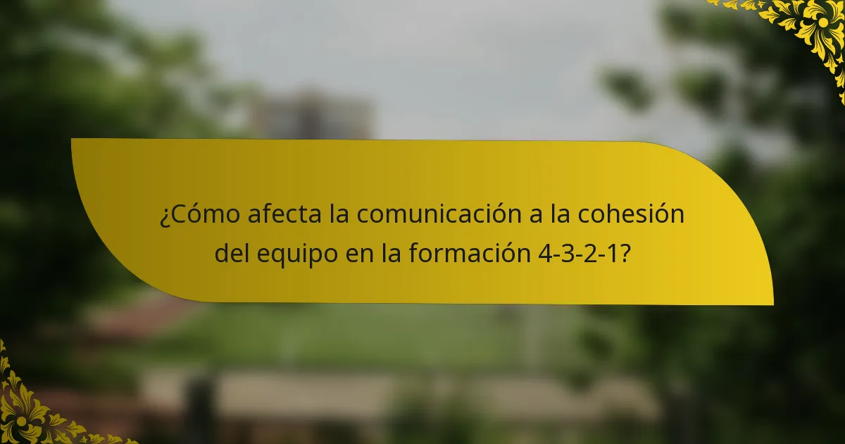 ¿Cómo afecta la comunicación a la cohesión del equipo en la formación 4-3-2-1?