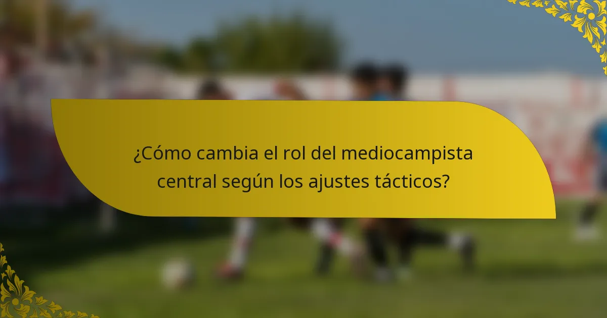 ¿Cómo cambia el rol del mediocampista central según los ajustes tácticos?