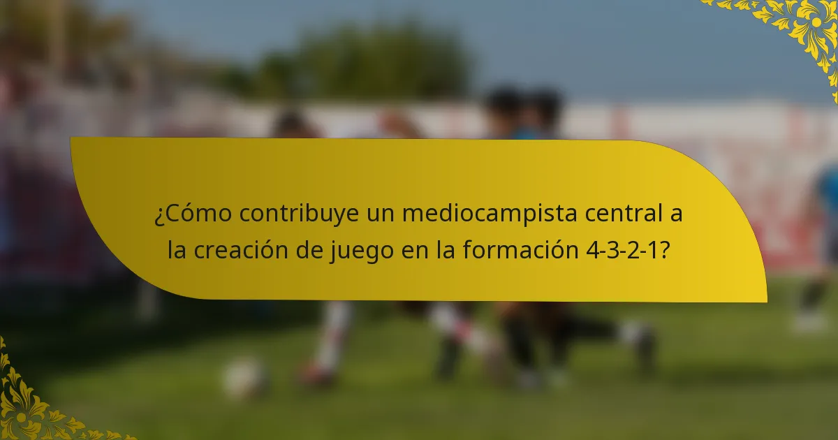 ¿Cómo contribuye un mediocampista central a la creación de juego en la formación 4-3-2-1?