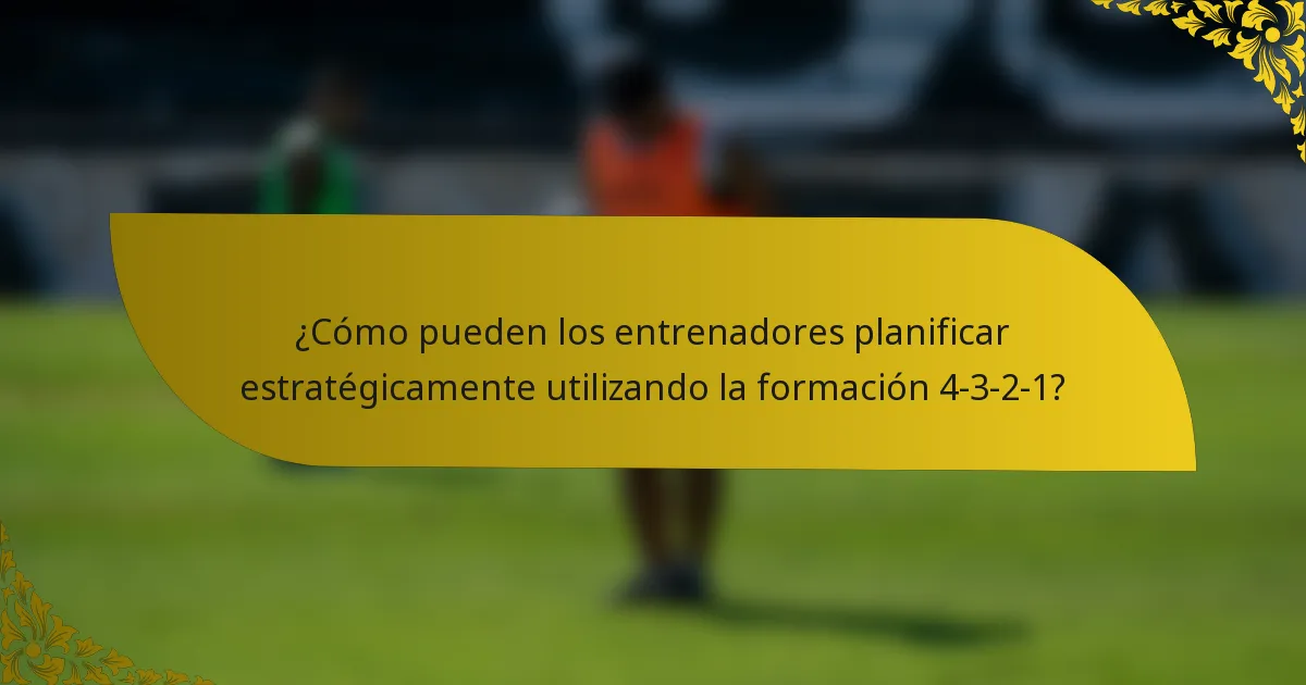 ¿Cómo pueden los entrenadores planificar estratégicamente utilizando la formación 4-3-2-1?