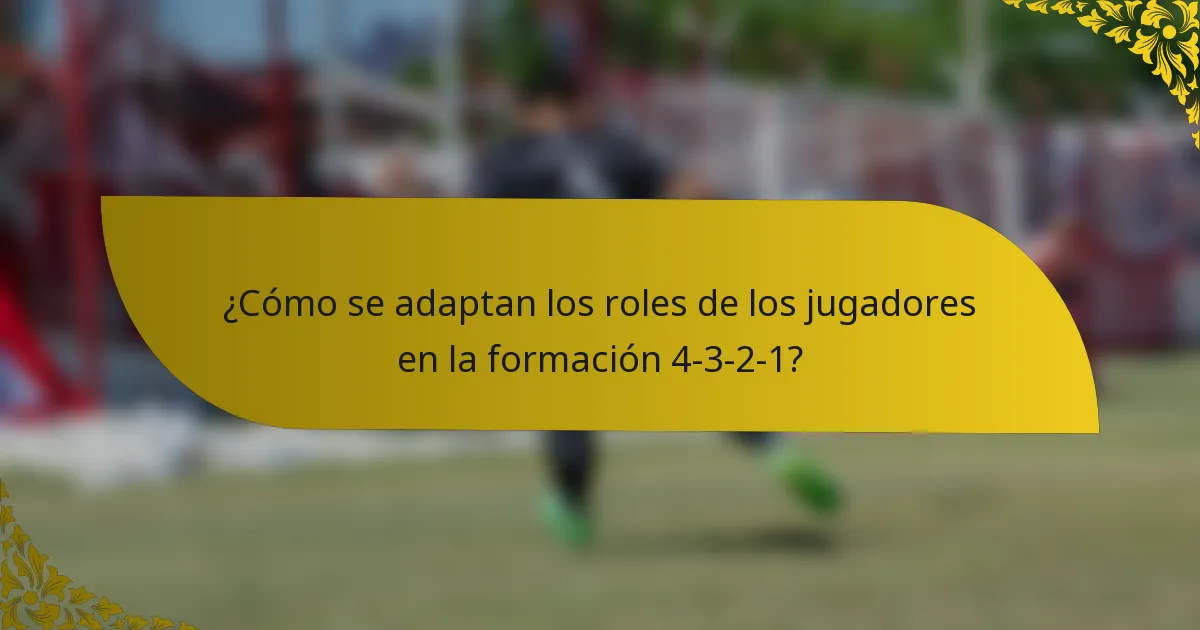 ¿Cómo se adaptan los roles de los jugadores en la formación 4-3-2-1?