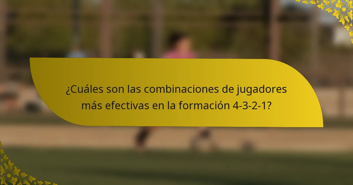 ¿Cuáles son las combinaciones de jugadores más efectivas en la formación 4-3-2-1?
