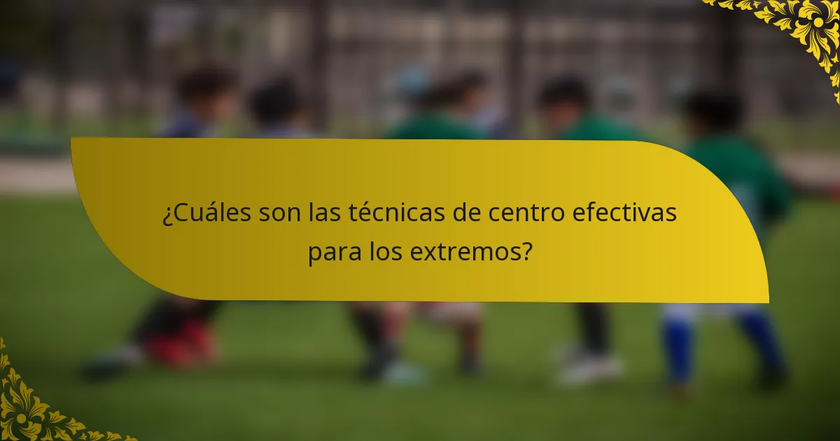 ¿Cuáles son las técnicas de centro efectivas para los extremos?