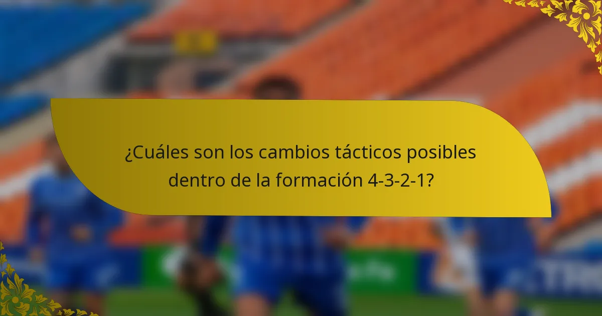 ¿Cuáles son los cambios tácticos posibles dentro de la formación 4-3-2-1?