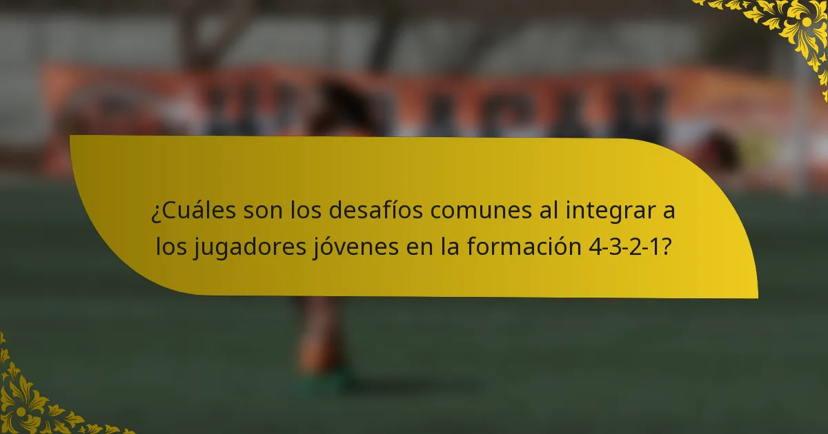 ¿Cuáles son los desafíos comunes al integrar a los jugadores jóvenes en la formación 4-3-2-1?