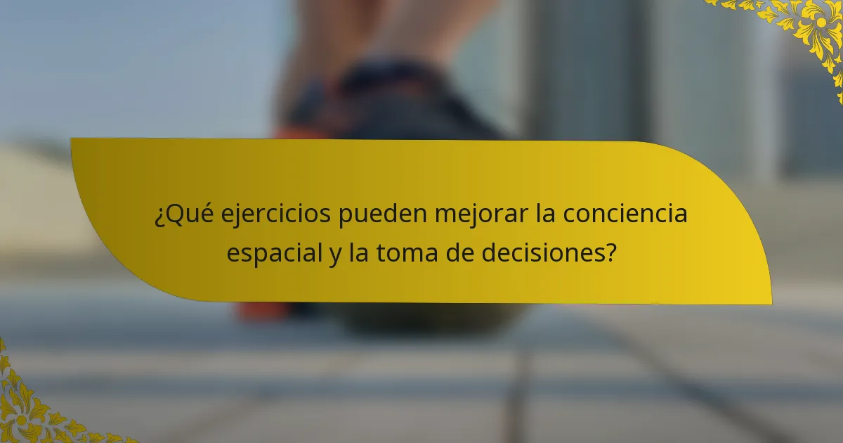 ¿Qué ejercicios pueden mejorar la conciencia espacial y la toma de decisiones?