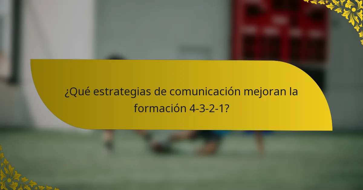 ¿Qué estrategias de comunicación mejoran la formación 4-3-2-1?
