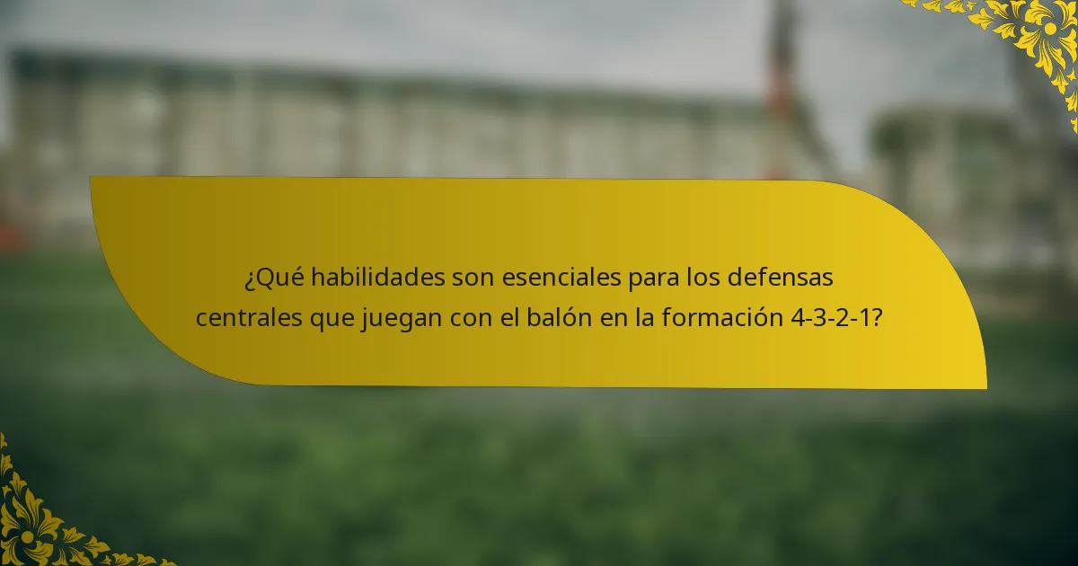 ¿Qué habilidades son esenciales para los defensas centrales que juegan con el balón en la formación 4-3-2-1?