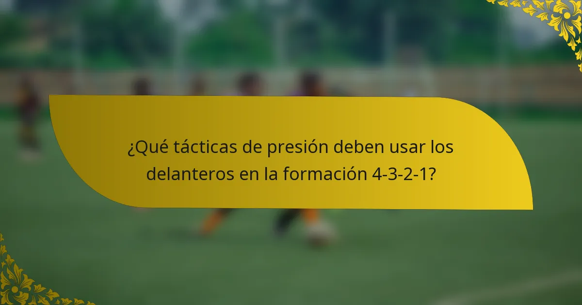 ¿Qué tácticas de presión deben usar los delanteros en la formación 4-3-2-1?